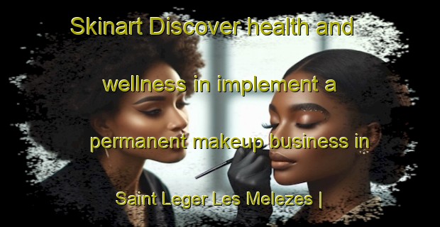 Skinart Discover health and wellness in implement a permanent makeup business in Saint Leger Les Melezes | PermanentmakeupTraining | PermanentmakeupClasses | SkinartTraining-France